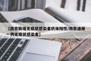【南京新增无症状感染者抗体阳性/南京通报一例无症状感染者】