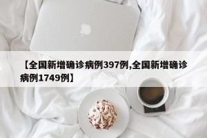 【全国新增确诊病例397例,全国新增确诊病例1749例】