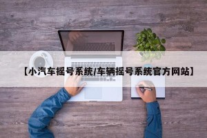 【小汽车摇号系统/车辆摇号系统官方网站】