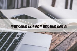 中山疫情最新动态:中山疫情最新报道