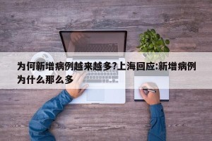 为何新增病例越来越多?上海回应:新增病例为什么那么多