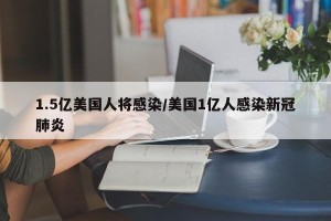 1.5亿美国人将感染/美国1亿人感染新冠肺炎