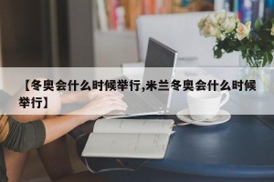 【冬奥会什么时候举行,米兰冬奥会什么时候举行】