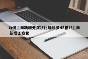 为何上海新增无症状比确诊多45倍?/上海 新增无症状