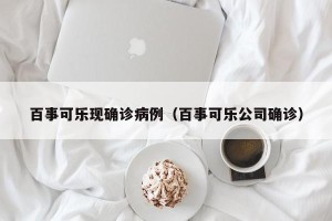 百事可乐现确诊病例（百事可乐公司确诊）