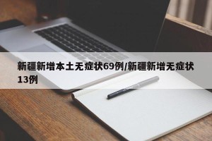 新疆新增本土无症状69例/新疆新增无症状13例