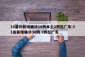31省份新增确诊16例本土2例在广东:31省新增确诊30例 7例在广东